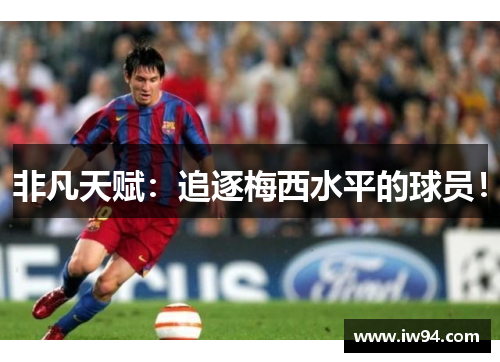 非凡天赋:追逐梅西水平的球员! 非凡天赋:追逐梅西水平的球员!