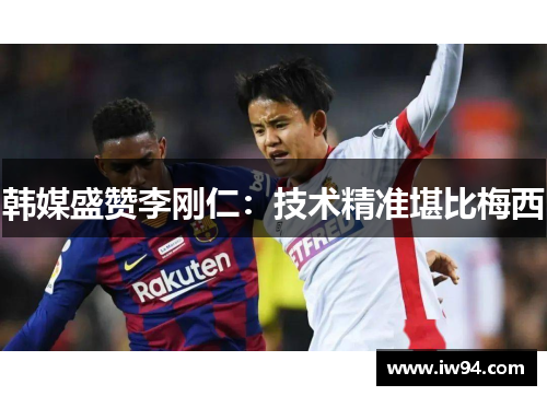 韩媒盛赞李刚仁:技术精准堪比梅西 韩媒盛赞李刚仁:技术精准堪比梅西