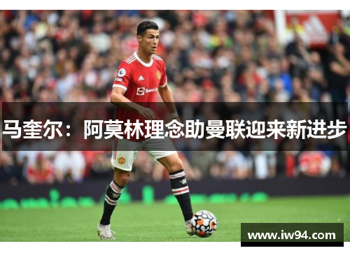 马奎尔：阿莫林理念助曼联迎来新进步