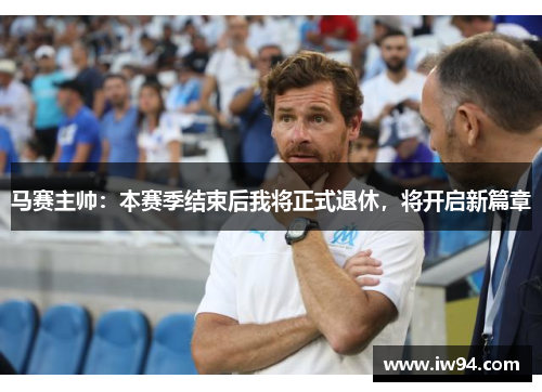 马赛主帅：本赛季结束后我将正式退休，将开启新篇章