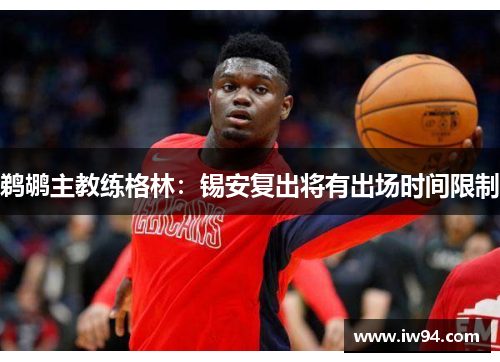 鹈鹕主教练格林：锡安复出将有出场时间限制